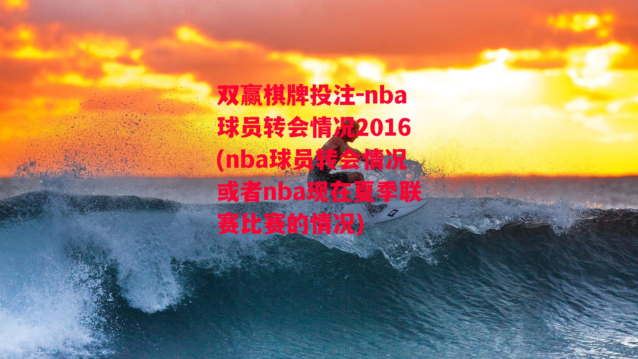 nba球员转会情况2016(nba球员转会情况或者nba现在夏季联赛比赛的情况)